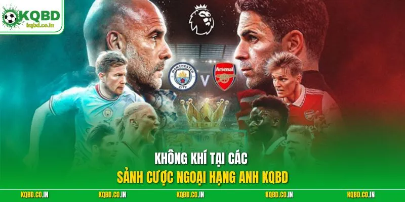 Không khí tại các sảnh cược Ngoại Hạng Anh KQBD